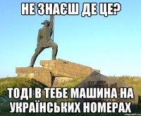 не знаєш де це? тоді в тебе машина на українських номерах