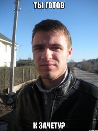 ты готов к зачету?