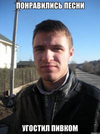 Понравились песни Угостил пивком