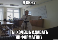 Я ВИЖУ ТЫ ХОЧЕШЬ СДАВАТЬ ИНФОРМАТИКУ