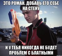 ЭТО РОМАН. ДОБАВЬ ЕГО СЕБЕ НА СТЕНУ И У ТЕБЯ НИКОГДА НЕ БУДЕТ ПРОБЛЕМ С БЛАТНЫМИ