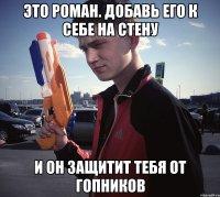 ЭТО РОМАН. ДОБАВЬ ЕГО К СЕБЕ НА СТЕНУ И ОН ЗАЩИТИТ ТЕБЯ ОТ ГОПНИКОВ