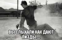  вы слыхали как дают пизды ....