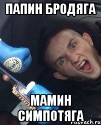 Папин бродяга Мамин симпотяга