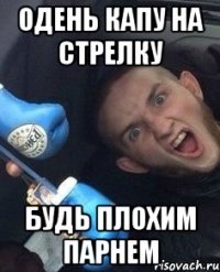 Одень капу на стрелку будь плохим парнем