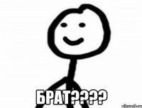  БРАТ????