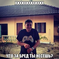 хихихихихихих что за бред ты несёшь?