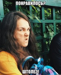 Понравилось? Штоле?!