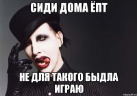 сиди дома ёпт не для такого быдла играю