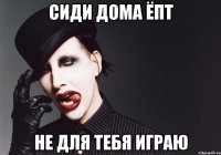 сиди дома ёпт не для тебя играю