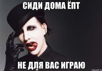 сиди дома ёпт не для вас играю