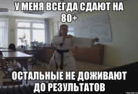 у меня всегда сдают на 80+ остальные не доживают до результатов