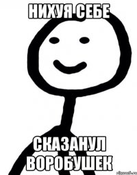 Нихуя себе Сказанул Воробушек
