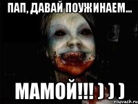 Пап, давай поужинаем... МАМОЙ!!! ) ) )