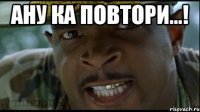 ану ка повтори...! 
