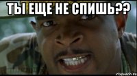 ТЫ ЕЩЕ НЕ СПИШЬ?? 