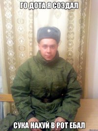 ГО ДОТА Я СОЗДАЛ СУКА НАХУЙ В РОТ ЕБАЛ