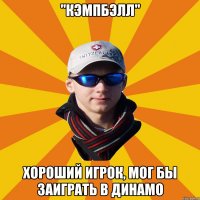 "Кэмпбэлл" Хороший игрок, мог бы заиграть в Динамо
