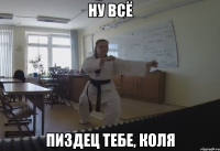 Ну всё пиздец тебе, Коля