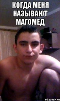 Когда меня называют Магомед 