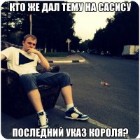 Кто же дал тему на сасису Последний указ короля?