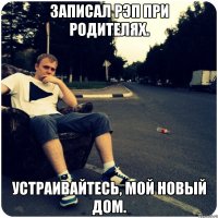 Записал рэп при родителях. Устраивайтесь, мой новый дом.