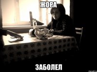 жора заболел