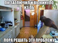 Пк заглючил и выкинуло из пб Пора решать эту проблему