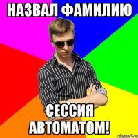 Назвал фамилию Сессия автоматом!