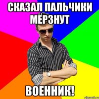 Сказал пальчики мёрзнут Военник!