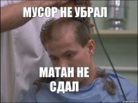 Мусор не убрал Матан не сдал