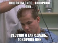 пошли на пиво... говорили они... сессию и так сдашь... говорили они