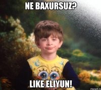 NE BAXURSUZ? LIKE ELIYUN!