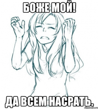 Боже мой! да всем насрать.