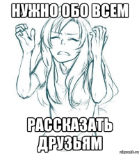 нужно обо всем рассказать друзьям