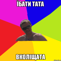 Їбати тата Вколіщата