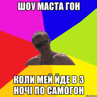 Шоу маста гон Коли мей йде в 3 ночі по самогон
