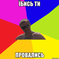 їбись ти провались