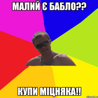 малий є бабло?? купи міцняка!!