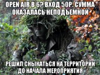 OPEN AIR В 6? ВХОД 50P. СУММА ОКАЗАЛАСЬ НЕПОДЪЕМНОЙ РЕШИЛ СНЫКАТЬСЯ НА ТЕРРИТОРИИ ДО НАЧАЛА МЕРОПРИЯТИЯ