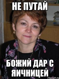 не путай божий дар с яичницей
