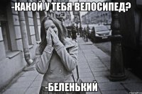-какой у тебя велосипед? -беленький