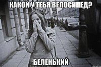 какой у тебя велосипед? беленький
