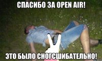 СПАСИБО ЗА OPEN AIR! ЭТО БЫЛО СНОГСШИБАТЕЛЬНО!