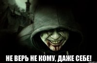  Не верь не кому, даже себе!