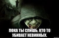  Пока ты спишь, кто то убивает невинных.