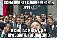 Всем привет,с вами Мигель Эррера и сейчас мы будем пробовать голландию