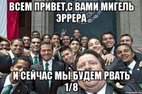 Всем привет,с вами Мигель Эррера и сейчас мы будем рвать 1/8