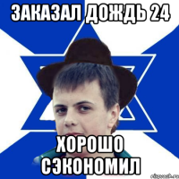 Заказал дождь 24 Хорошо сэкономил