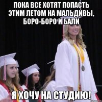 Пока все хотят попасть этим летом на Мальдивы, Боро-Боро и Бали Я хочу на студию!